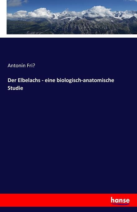 Der Elbelachs - eine biologisch-anatomische Studie: Buch von Antonín Fri'