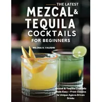 THE LATEST MEZCAL AND TEQUILA COCKTAILS FOR BEGINNERS: Mezcal & Tequila Cocktails Made Easy – From Classics to Unique Agave-Driven Drinks