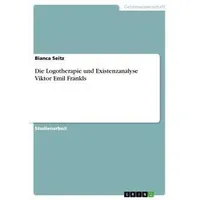 GRIN Verlag Die Logotherapie und Existenzanalyse Viktor Emil Frankls