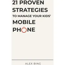 Independently published 21 Proven Strategies to Manage Your Kids’ Mobile Phone: A Calm and Practical Guide for Parents Who Want to Get It Right