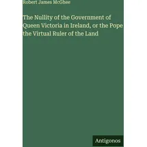 Antigonos Verlag The Nullity of the Government of Queen Victoria in Ireland, or the Pope the Upload Ruler of the Land