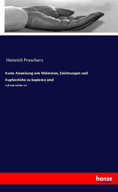 Kurze Anweisung Wie Malereien  Zeichnungen Und Kupferstiche Zu Kopieren Sind - Heinrich Preschers  Kartoniert (TB)