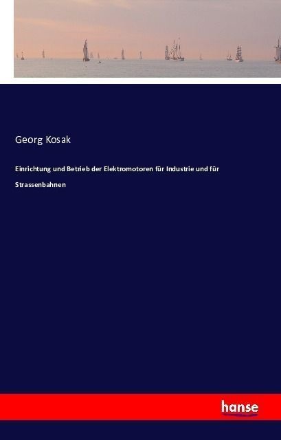 Einrichtung Und Betrieb Der Elektromotoren Für Industrie Und Für Strassenbahnen - Georg Kosak  Kartoniert (TB)