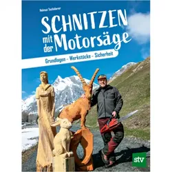 Schnitzen mit der Motorsäge -Grundlagen – Werkstücke – Sicherheit von Helmut Tschiderer