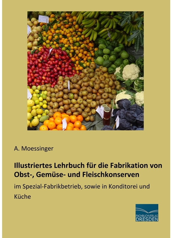 Illustriertes Lehrbuch Für Die Fabrikation Von Obst-, Gemüse- Und Fleischkonserven - A. Moessinger, Kartoniert (TB)