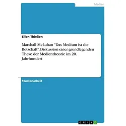 Marshall McLuhan 'Das Medium ist die Botschaft'. Diskussion einer grundlegenden These der Medientheorie im 20. Jahrhundert