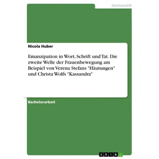 Emanzipation in Wort Schrift und Tat. Die zweite Welle der Frauenbewegung am Beispiel von Verena Stefans 'Häutungen' und Christa Wolfs 'Kassandra' von