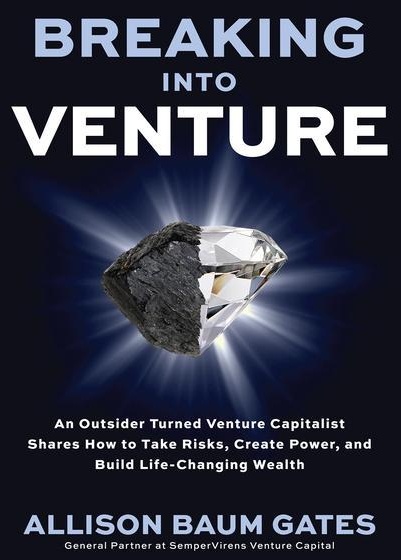 Breaking Into Venture: An Outsider Turned Venture Capitalist Shares How To Take Risks  Create Power  And Build Life-Changing Wealth - Allison Baum Gat