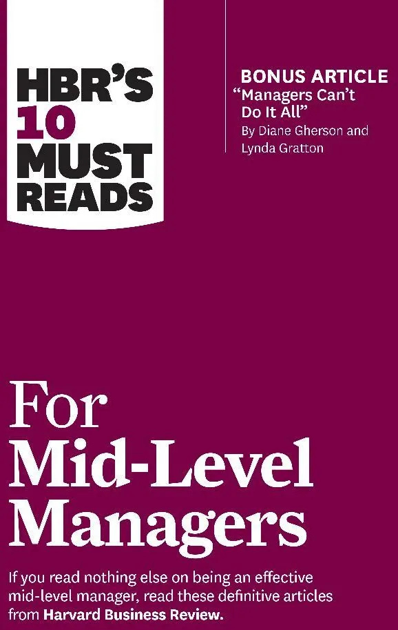 Hbr's 10 Must Reads For Mid-Level Managers (With Bonus Article "Managers Can't Do It All" By Diane Gherson And Lynda Gratton) - Harvard Business Revie