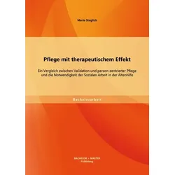 Pflege mit therapeutischem Effekt: Ein Vergleich zwischen Validation und person-zentrierter Pflege und die Notwendigkeit der Sozialen Arbeit in der Al