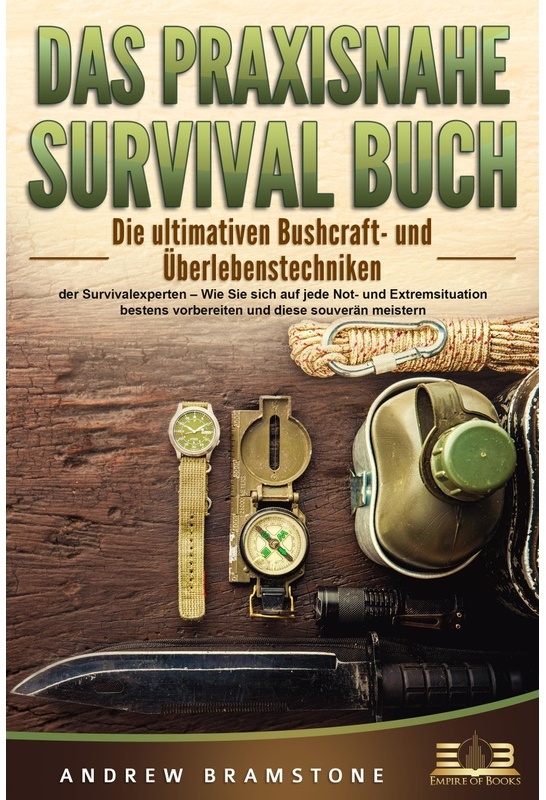 Das Praxisnahe Survival Buch: Die Ultimativen Bushcraft- Und Überlebenstechniken Der Survivalexperten - Wie Sie Sich Auf Jede Not- Und Extremsituation