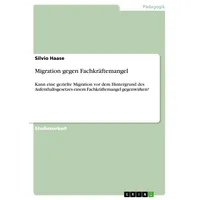 GRIN Verlag Migration gegen Fachkräftemangel: von Silvio Haase