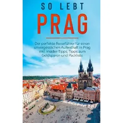 So lebt Prag: Der perfekte Reiseführer für einen unvergesslichen Aufenthalt in Prag inkl. Insider-Tipps, Tipps zum Geldsparen und Packliste