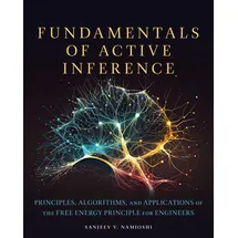 MIT Press Fundamentals of Active Inference: Principles, Algorithms, and Applications of the Free Energy Principle for Engineers