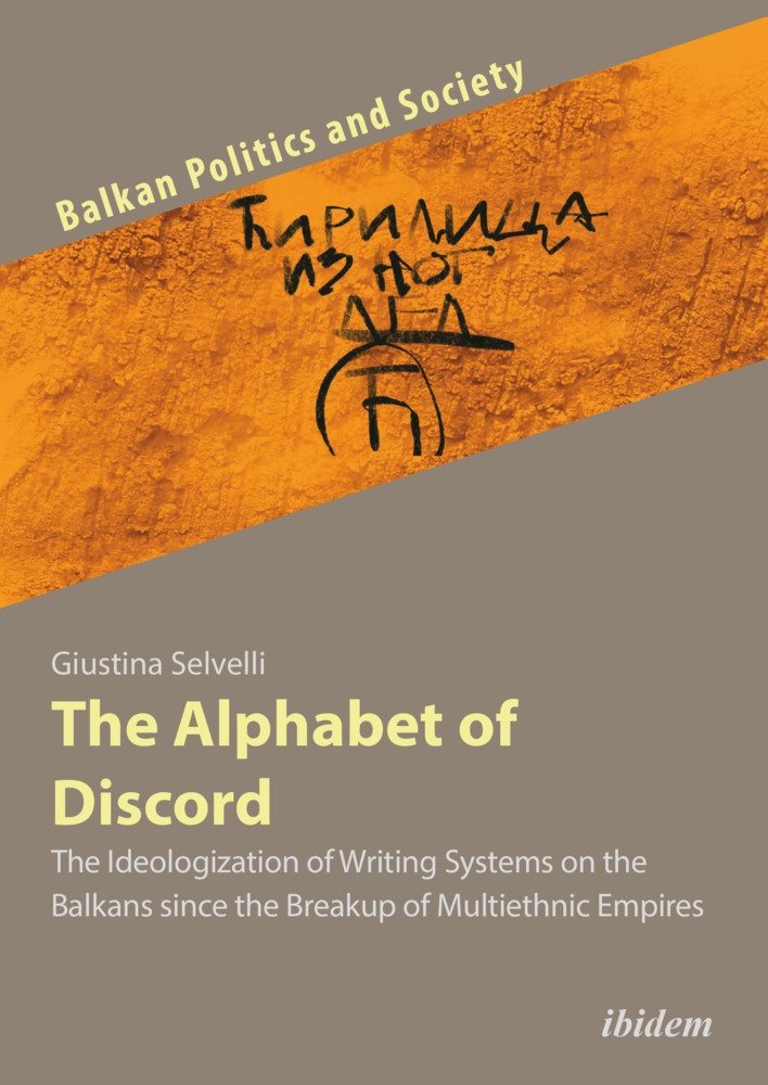 Balkan Politics And Society / The Alphabet Of Discord - The Ideologization Of Writing Systems On The Balkans Since The Breakup Of Multiethnic Empires
