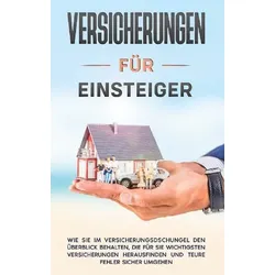 Versicherungen für Einsteiger: Wie Sie im Versicherungsdschungel den Überblick behalten, die für Sie wichtigsten Versicherungen herausfinden und teure