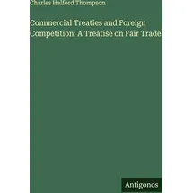 Antigonos Verlag Commercial Treaties and Foreign Competition: A Treatise on Fair Trade