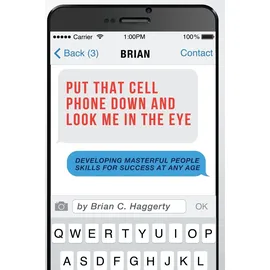 BCH Enterprise, LLC Put That Cell Phone Down and Look Me In The Eye: Developing Masterful People Skills For Success At Any Age