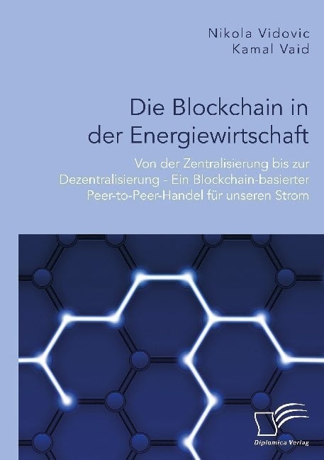 Die Blockchain In Der Energiewirtschaft: Von Der Zentralisierung Bis Zur Dezentralisierung - Ein Blockchain-Basierter Peer-To-Peer-Handel Für Unseren