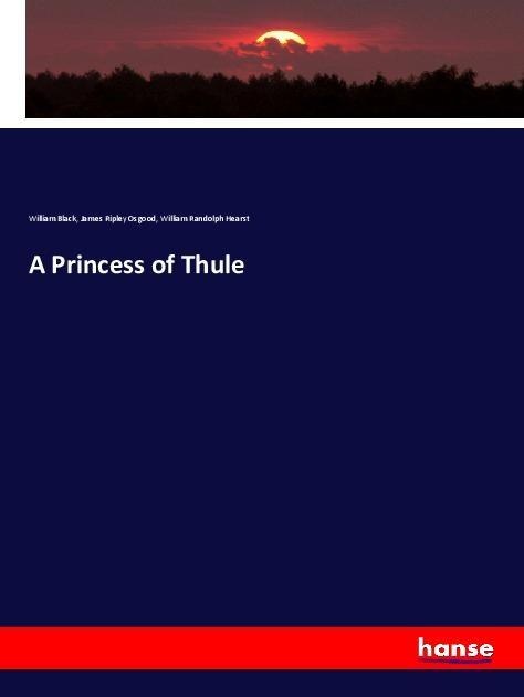 A Princess of Thule: Taschenbuch von William Black/ James Ripley Osgood/ William Randolph Hearst