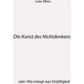 Books on Demand Die Kunst des Nichtdenkens: oder: Wie erlangt man Einfältigkeit