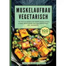 tredition Muskelaufbau Vegetarisch- 100 Protein Rezepte für deinen Muskelaufbau: