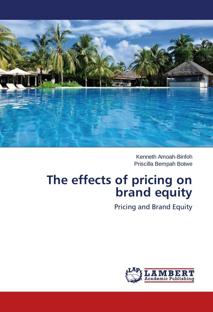The effects of pricing on brand equity: Buch von Kenneth Amoah-Binfoh/ Priscilla Bempah Botwe