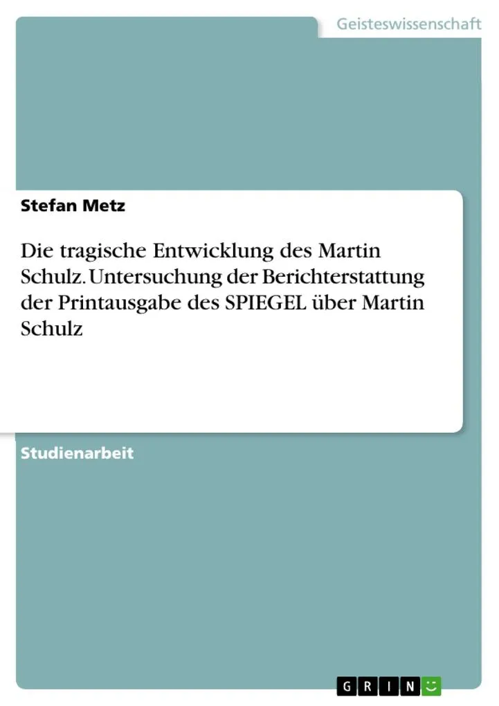 Die tragische Entwicklung des Martin Schulz. Untersuchung der Berichterstattung der Printausgabe des SPIEGEL über Martin Schulz: eBook von Stefan Metz