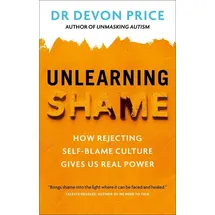 Unlearning Shame How Rejecting Self-Blame Culture Gives Us Real Power / Devon Price, How Rejecting Self-Blame Culture Gives Us Real Power