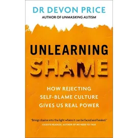 Unlearning Shame How Rejecting Self-Blame Culture Gives Us Real Power / Devon Price, How Rejecting Self-Blame Culture Gives Us Real Power
