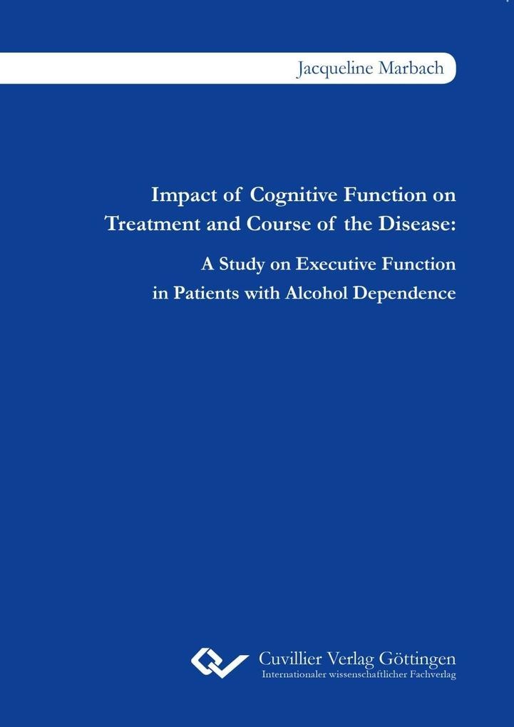 Impact of Cognitive Function on Treatment and Course of the Disease. A Study on Executive Function in Patients with Alcohol Dependence: Buch von J...