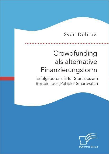 Crowdfunding Als Alternative Finanzierungsform: Erfolgspotenzial Für Start-Ups Am Beispiel Der 'Pebble' Smartwatch - Sven Dobrev  Kartoniert (TB)