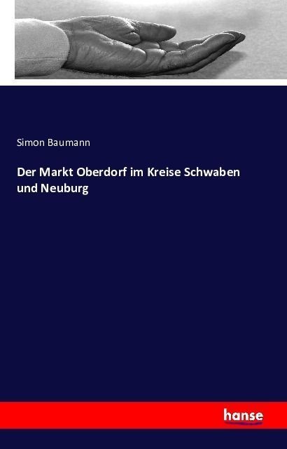 Der Markt Oberdorf Im Kreise Schwaben Und Neuburg - Simon Baumann  Kartoniert (TB)