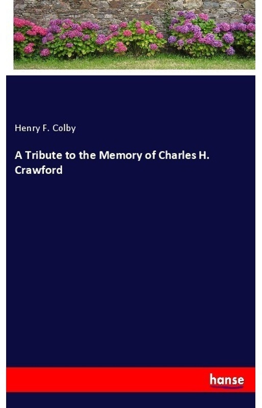A Tribute To The Memory Of Charles H. Crawford - Henry F. Colby  Kartoniert (TB)
