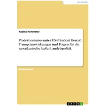 GRIN Verlag Protektionismus unter US-Präsident Donald Trump. Auswirkungen und Folgen für die amerikanische Außenhandelspolitik