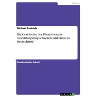 GRIN Verlag Die Geschichte der Physiotherapie. Ausbildungsmöglichkeiten und Status