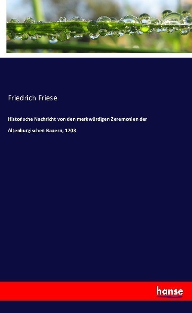 Historische Nachricht Von Den Merkwürdigen Zeremonien Der Altenburgischen Bauern  1703 - Friedrich Friese  Kartoniert (TB)