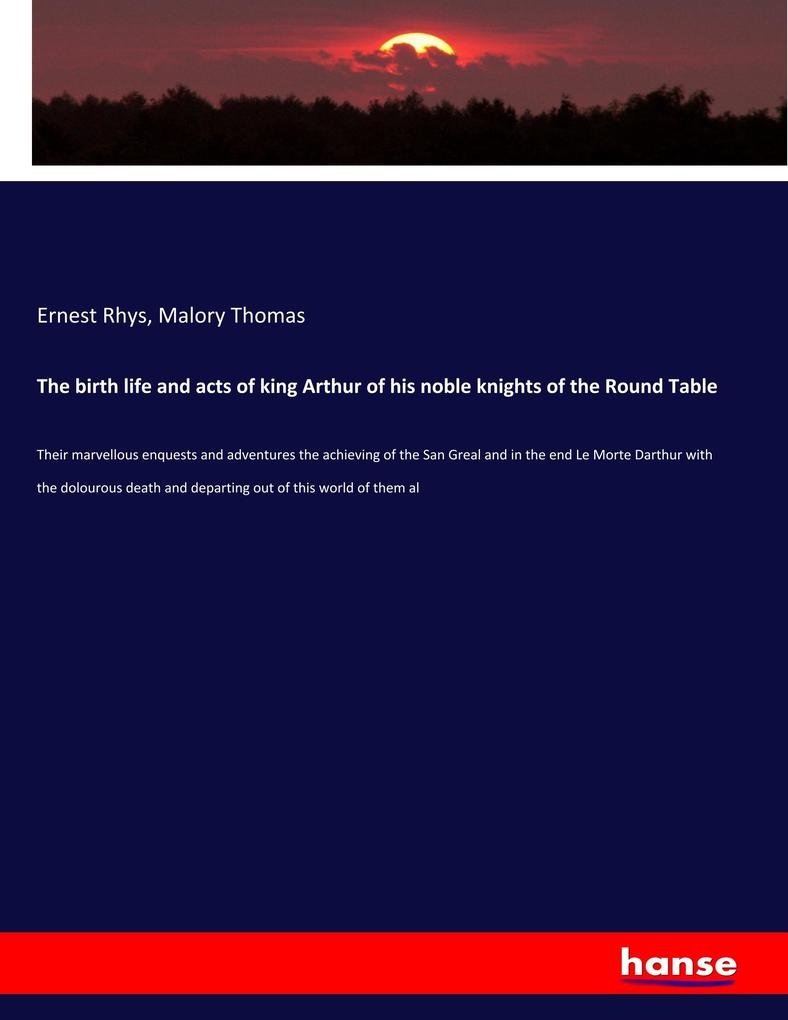 The birth life and acts of king Arthur of his noble knights of the Round Table: Buch von Ernest Rhys/ Malory Thomas