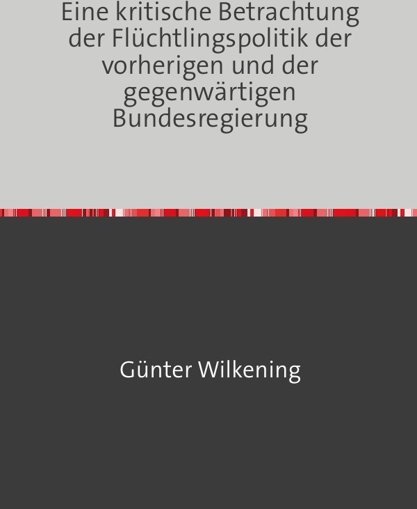 Eine Kritische Betrachtung Der Flüchtlingspolitik Der Vorherigen Und Der Gegenwärtigen Bundesregierung - Günter Wilkening  Kartoniert (TB)