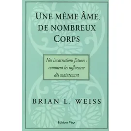 Véga Editions Une meme ame, de nombreux corps - Nos incarnations futures : comment les influencer: Nos incarnations futures : comment les influencer dès maintenant