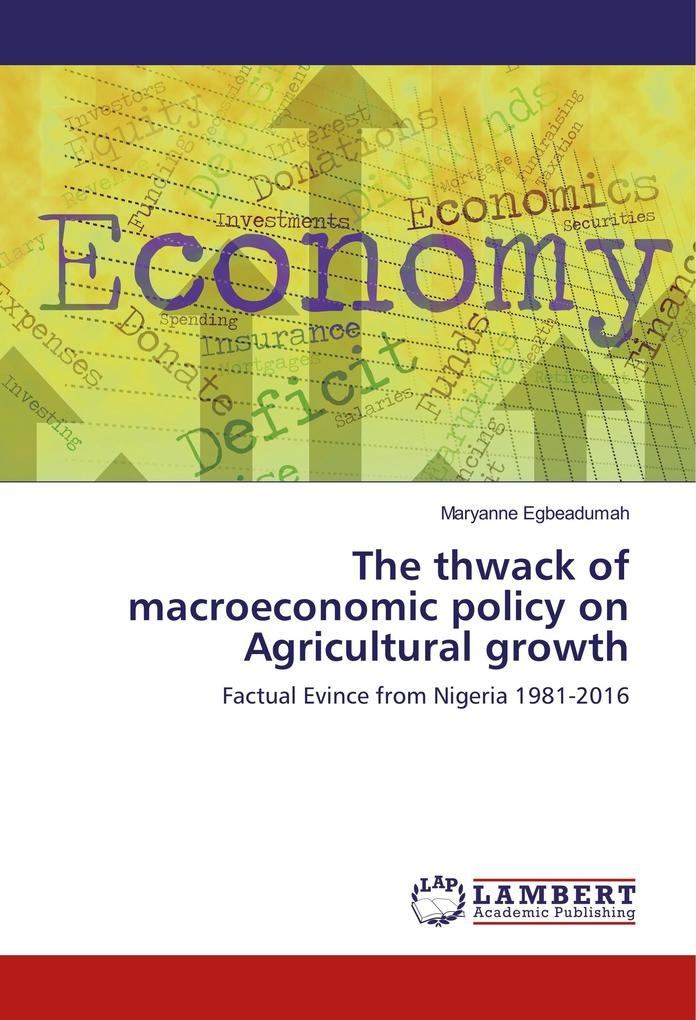 The thwack of macroeconomic policy on Agricultural growth: Buch von Maryanne Egbeadumah