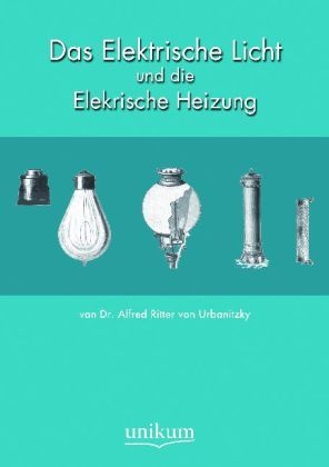 Das Elektrische Licht Und Die Elektrische Heizung - Alfred von Urbanitzky  Kartoniert (TB)