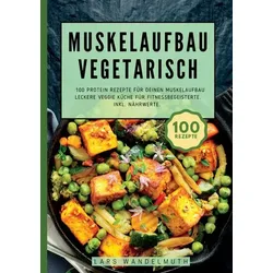 Muskelaufbau Vegetarisch- 100 Protein Rezepte für deinen Muskelaufbau