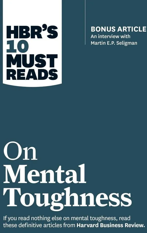 HBR's 10 Must Reads on Mental Toughness (with bonus interview Post-Traumatic Growth and Building Resilience with Martin Seligman) (HBR's 10 Must R...