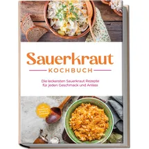 edition lunerion Sauerkraut Kochbuch: Die leckersten Sauerkraut Rezepte für jeden Geschmack und Anlass - inkl. Fingerfood, Desserts & Getränken
