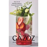 Gazoz The Art of Making Magical, Seasonal Sparkling Drinks