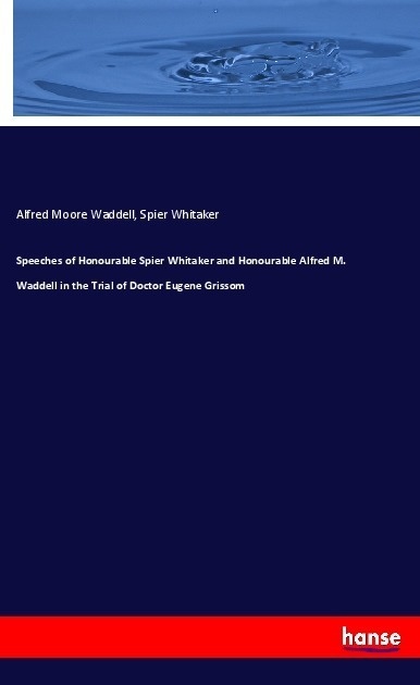 Speeches Of Honourable Spier Whitaker And Honourable Alfred M. Waddell In The Trial Of Doctor Eugene Grissom - Alfred Moore Waddell  Spier Whitaker  K