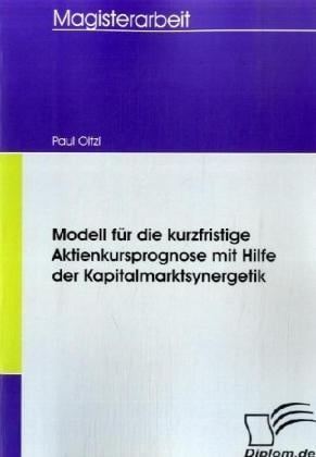 Magisterarbeit / Modell Für Die Kurzfristige Aktienkursprognose Mit Hilfe Der Kapitalmarktsynergetik - Paul Oitzl  Kartoniert (TB)