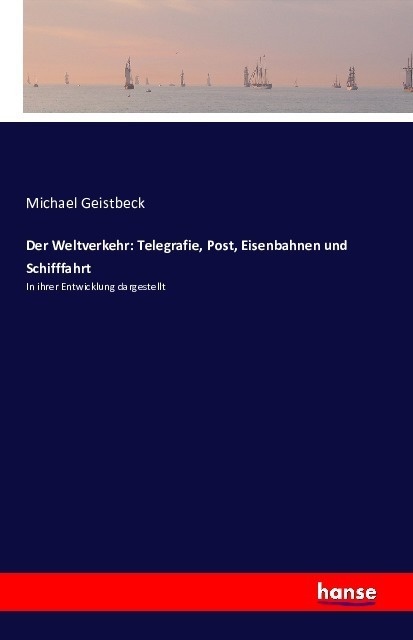 Der Weltverkehr: Telegrafie  Post  Eisenbahnen Und Schifffahrt - Michael Geistbeck  Kartoniert (TB)