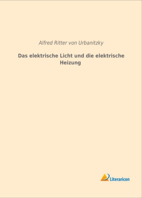 Das Elektrische Licht Und Die Elektrische Heizung - Alfred von Urbanitzky  Kartoniert (TB)
